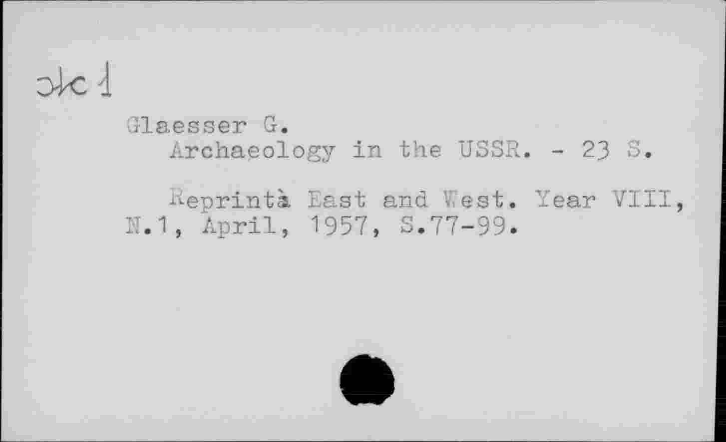 ﻿Glaesser G.
Archaeology in the USSR. - 23 S.
Reprintà East and West. Year VIII, N.1, April, 1957, S.77-99.